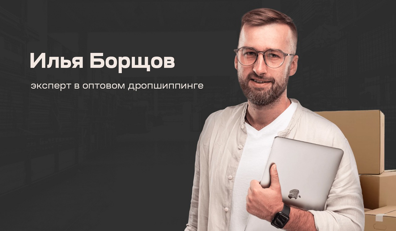 Илья Борщов поможет организовать собственный оптовый дропшиппинг с нуля.